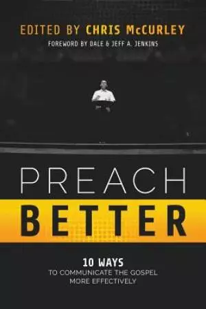 Preach Better: 10 Ways to Communicate the Gospel More Effectively
