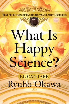 What Is Happy Science?: Best Selection of Ryuho Okawa's Early Lectures Volume 1