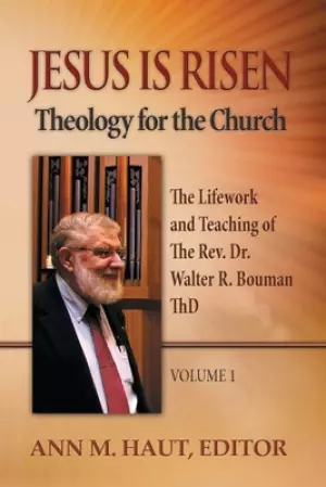 Jesus Is Risen! Volume 1: The Lifework and Teaching of the Rev. Dr. Walter R. Bouman, ThD