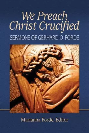 We Preach Christ Crucified: Sermons by Gerhard O. Forde