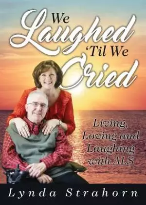 We Laughed 'Til We Cried: Living, Loving and Laughing with ALS