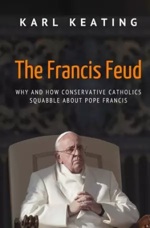 The Francis Feud: Why and How Conservative Catholics Squabble about Pope Francis