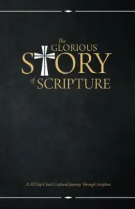 The Glorious Story of Scripture: A 30 Day Christ-Centered Journey Through Scripture
