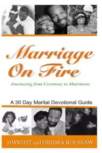 Marriage on Fire Journeying from Ceremony to Matrimony: A 30-Day Marital Devotional Guide