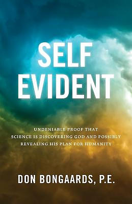 Self Evident: Undeniable Proof That Science Is Discovering God and Possibly Revealing His Plan for Humanity
