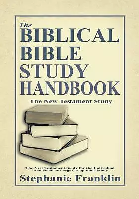 The Biblical Bible Study Handbook: The New Testament Study for the Individual and Small or Large Group Bible Study.