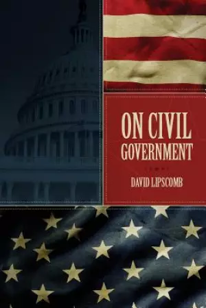 On Civil Government: Its Origin, Mission & Destiny, & the Christian's Relation to It