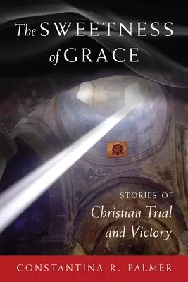 The Sweetness of Grace: Stories of Christian Trial and Victory