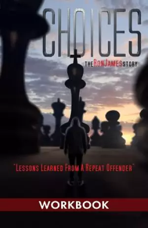Choices - Ron James Story - Workbook: Lessons Learned from a Repeat Offender