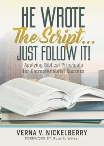 He Wrote The Script...Just Follow It!: Applying Biblical Principals for Entrepreneurial Success