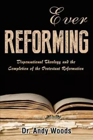 Ever Reforming: Dispensational Theology and the Completion of the Protestant Reformation