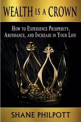 Wealth Is A Crown: How to Experience Prosperity, Abundance, and Increase in Your Life