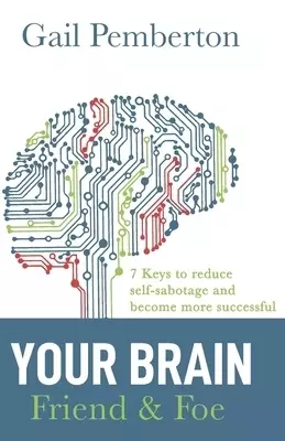 Your Brain - Friend & Foe: 7 Keys to Reduce Self-Sabotage and Become More Successful