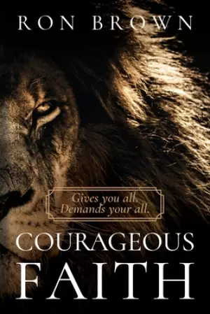 Courageous Faith: Gives you all. Demands your all