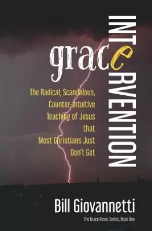 Grace Intervention: The Radical, Scandalous, Counter-Intuitive Teaching of Jesus that Most Christians Just Don't Get