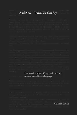 And Now, I Think, We Can Say: A conversation about Wittgenstein and the comforts of our life in language