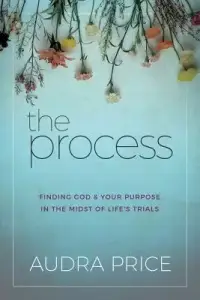 The Process: Finding God & Your Purpose in the Midst of Life's Trials