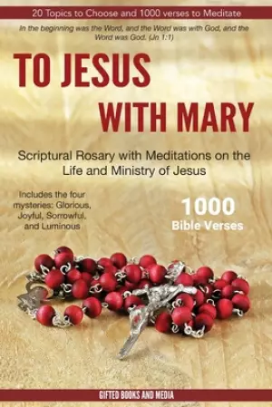 To Jesus with Mary: Scriptural Rosary with meditations on the life and Ministry of Jesus