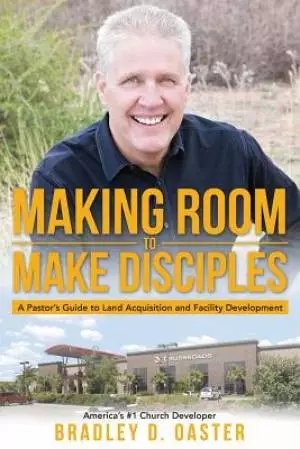 Making Room to Make Disciples: A Pastor's Guide to Acquiring Land and Building Insanely Great Facilities