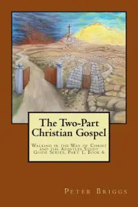 The Two-Part Christian Gospel: Walking in the Way of Christ and the Apostles Study Guide Series, Part 1, Book 6
