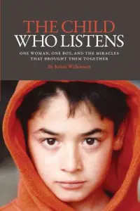 The Child Who Listens: One Woman, One Boy and the Miracles That Brought Them Together