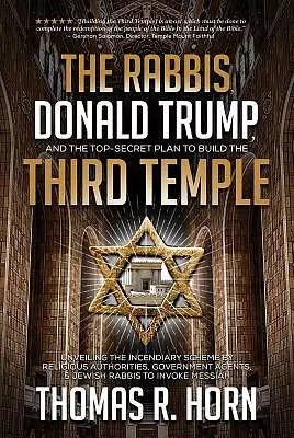 The Rabbis, Donald Trump, and the Top-Secret Plan to Build the Third Temple: Unveiling the Incendiary Scheme by Religious Authorities, Government Agen