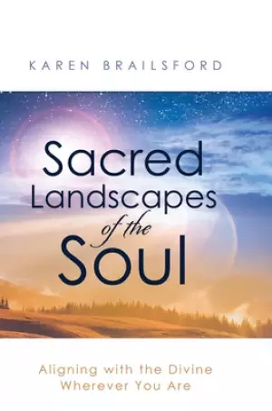 Sacred Landscapes of the Soul: Aligning with the Divine Wherever You Are