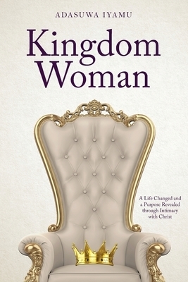Kingdom Woman: A Life Changed and a Purpose Revealed through Intimacy with Christ