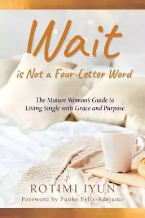Wait is Not a Four-Letter Word: The Mature Woman's Guide to Living Single with Grace and Purpose