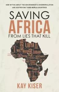 Saving Africa from Lies That Kill: How Myths about the Environment and Overpopulation Are Destroying Third World Countries