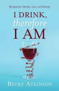 I Drink, Therefore I Am: My Quest for Identity, Love, and Sobriety