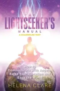 The Lightseeker's Manual: How to Communicate with Angels, Raise Your Vibrations and Save the World