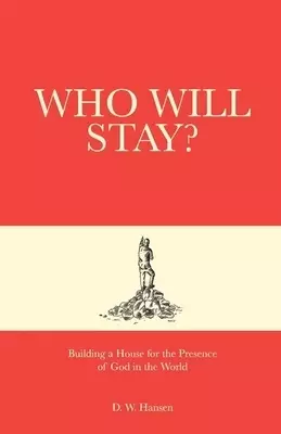 Who Will Stay?: Building a House for the Presence of God in the World