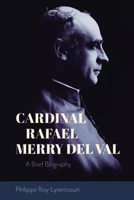 Cardinal Rafael Merry del Val: A Brief Biography