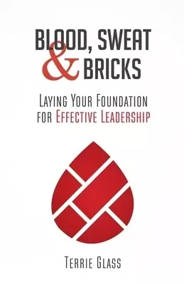 Blood, Sweat and Bricks: Laying Your Foundation for Effective Leadership