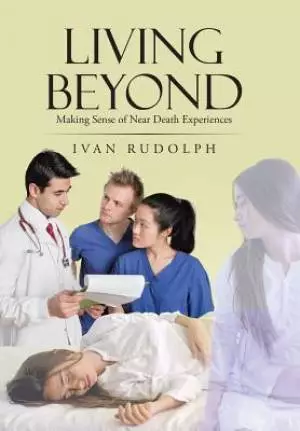 Living Beyond: Making Sense of Near Death Experiences