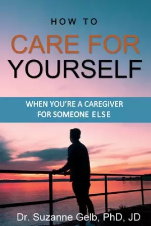How To Care For Yourself-when You're A Caregiver For Someone Else