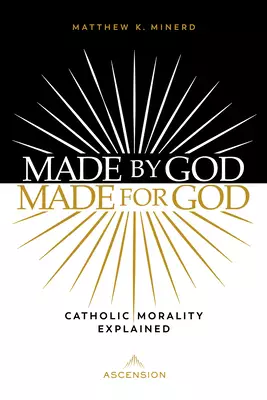 Made by God, Made for God: Catholic Morality Explained