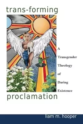 Trans-Forming Proclamation: A Transgender Theology of Daring Existence: A Transgender Theology of Daring Existence