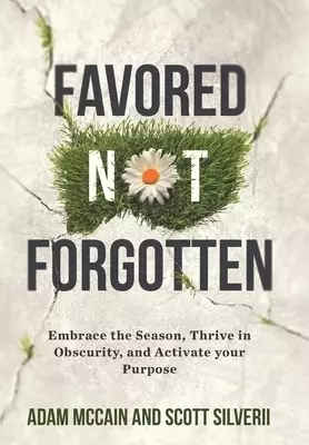 Favored Not Forgotten: Embrace the Season, Thrive in Obscurity, Activate Your Purpose