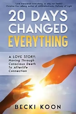 20 Days Changed Everything: A Love Story: Moving Through Conscious Death to Afterlife Connection
