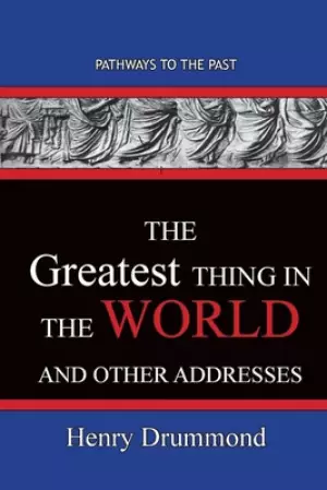 The Greatest Thing in the World And Other Addresses: Pathways To The Past