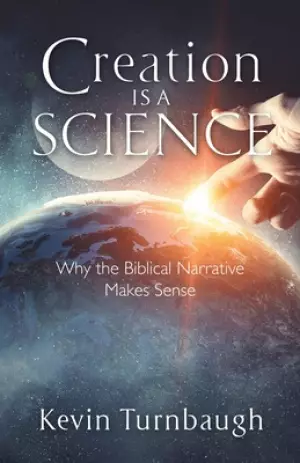Creation Is a Science: Why the Biblical Narrative Makes Sense