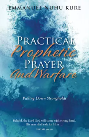 Practical Prophetic Prayer and Warfare: Pulling Down Strongholds