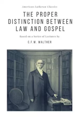 The Proper Distinction Between Law and Gospel: Based on a Series of Lectures by C.F.W. Walther