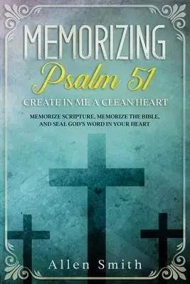 Memorizing Psalm 51 - Create in Me a Clean Heart: Memorize Scripture, Memorize the Bible, and Seal God's  Word in Your Heart