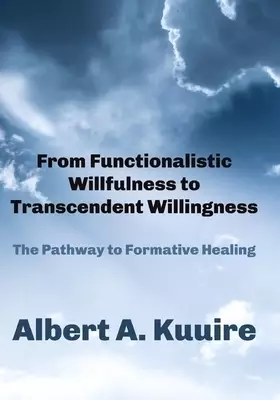 From Functionalistic Willfulness to Transcendent Willingness: The Pathway to Formative Healing