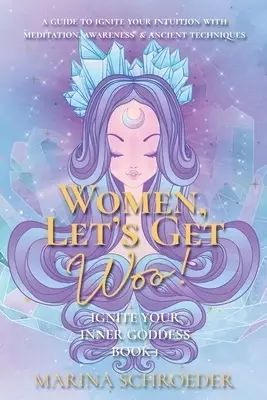 Women, Let's Get Woo!: A guide to ignite your intuition with meditation, awareness, and ancient techniques