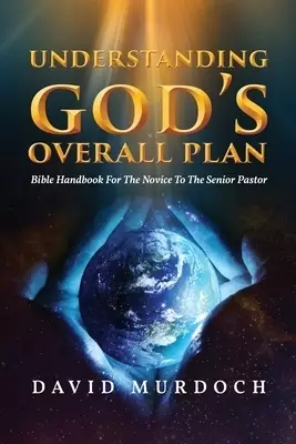 Understanding God's Overall Plan: Bible Handbook For The Novice To The Senior Pastor