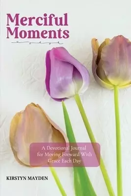 Merciful Moments: A Devotional Journal  for Moving Forward With Grace Each Day